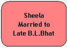 Rounded Rectangle: Sheela 
Married to
Late B.L.Bhat
