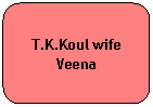 Rounded Rectangle: T.K.Koul wife Veena
