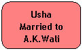 Rounded Rectangle: Usha
Married to
A.K.Wali
