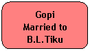 Rounded Rectangle: Gopi
Married to
B.L.Tiku
 
