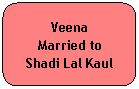 Rounded Rectangle: Veena
Married to
Shadi Lal Kaul
