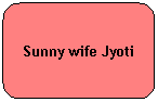 Rounded Rectangle: Sunny wife Jyoti
