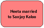 Rounded Rectangle:    Neeta married to Sanjay Kaloo
